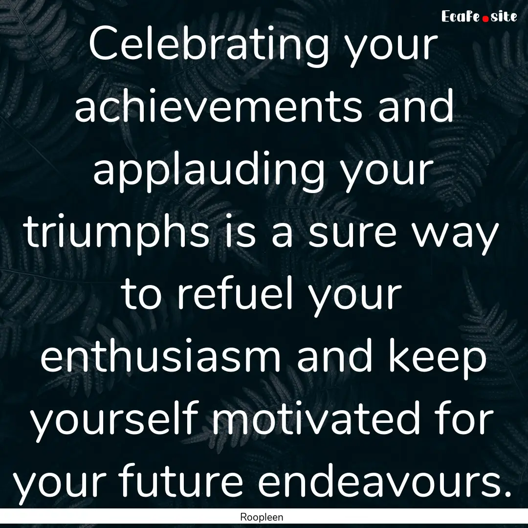 Celebrating your achievements and applauding.... : Quote by Roopleen