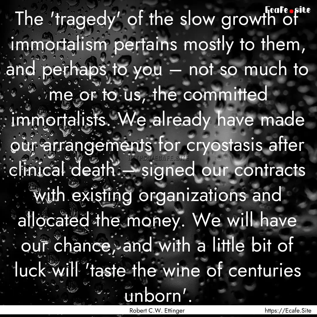 The 'tragedy' of the slow growth of immortalism.... : Quote by Robert C.W. Ettinger