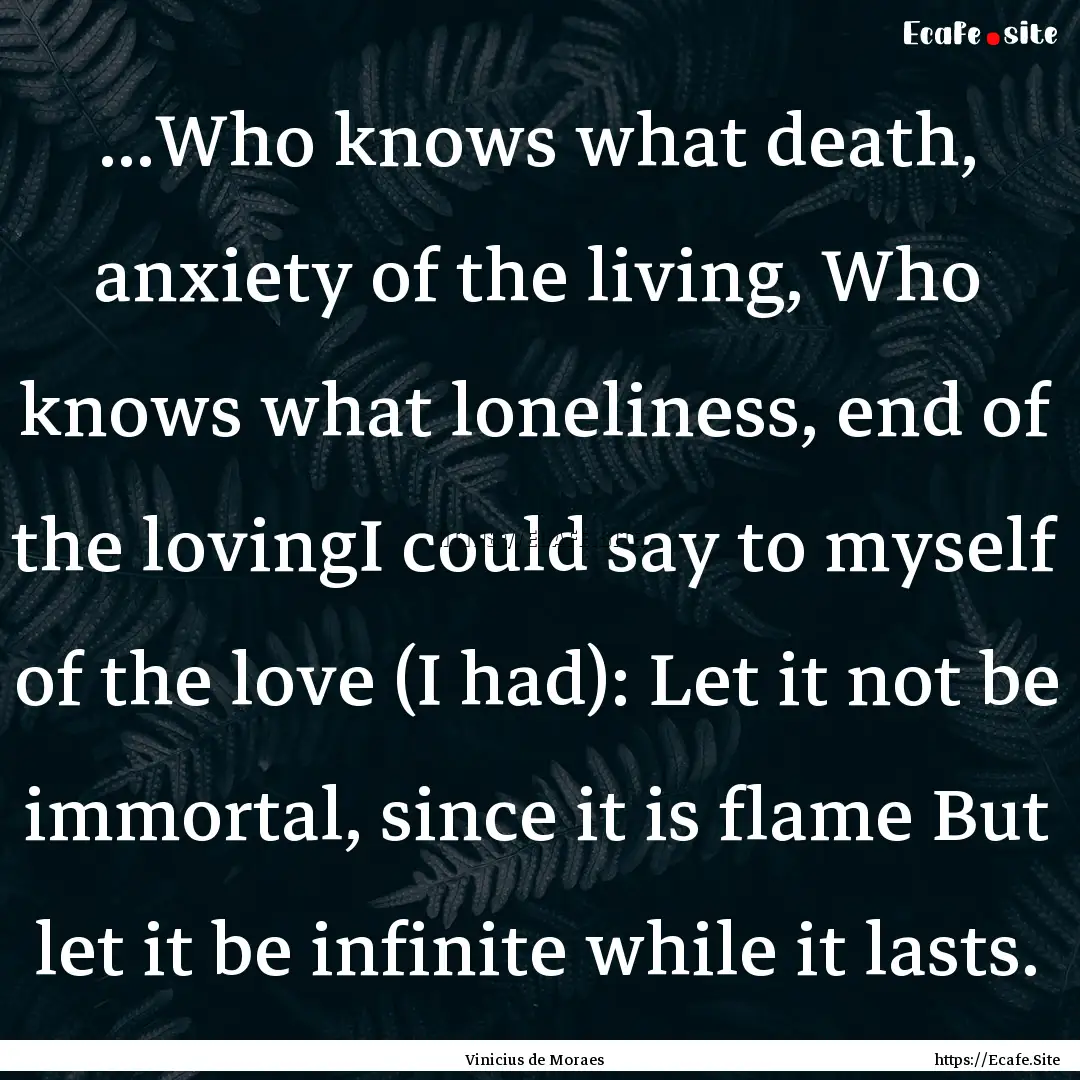 ...Who knows what death, anxiety of the living,.... : Quote by Vinicius de Moraes