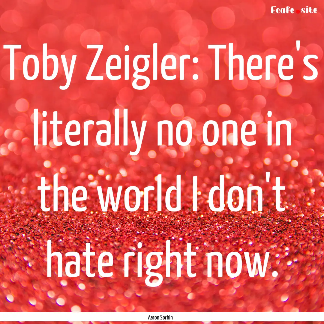 Toby Zeigler: There's literally no one in.... : Quote by Aaron Sorkin