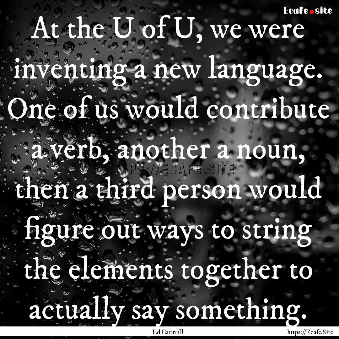 At the U of U, we were inventing a new language..... : Quote by Ed Catmull