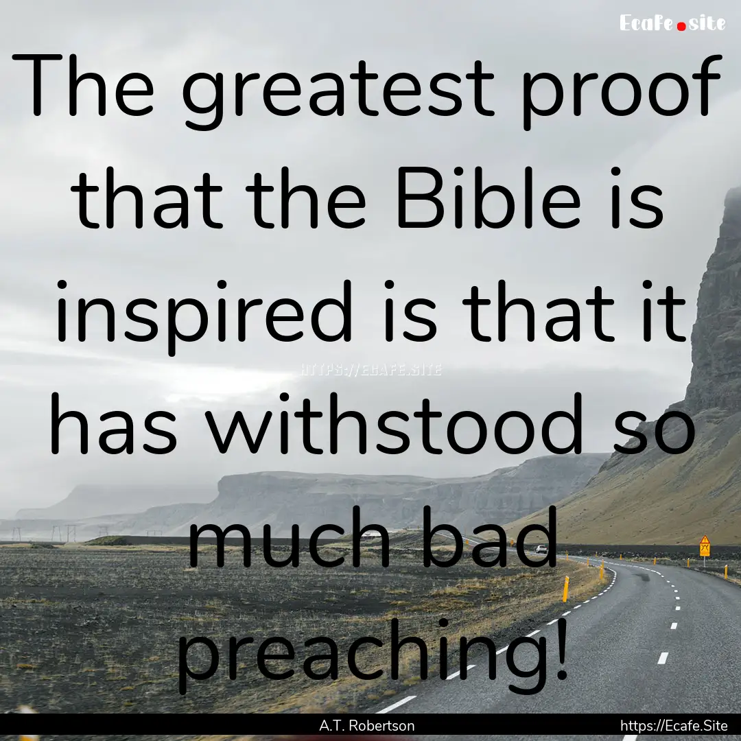 The greatest proof that the Bible is inspired.... : Quote by A.T. Robertson