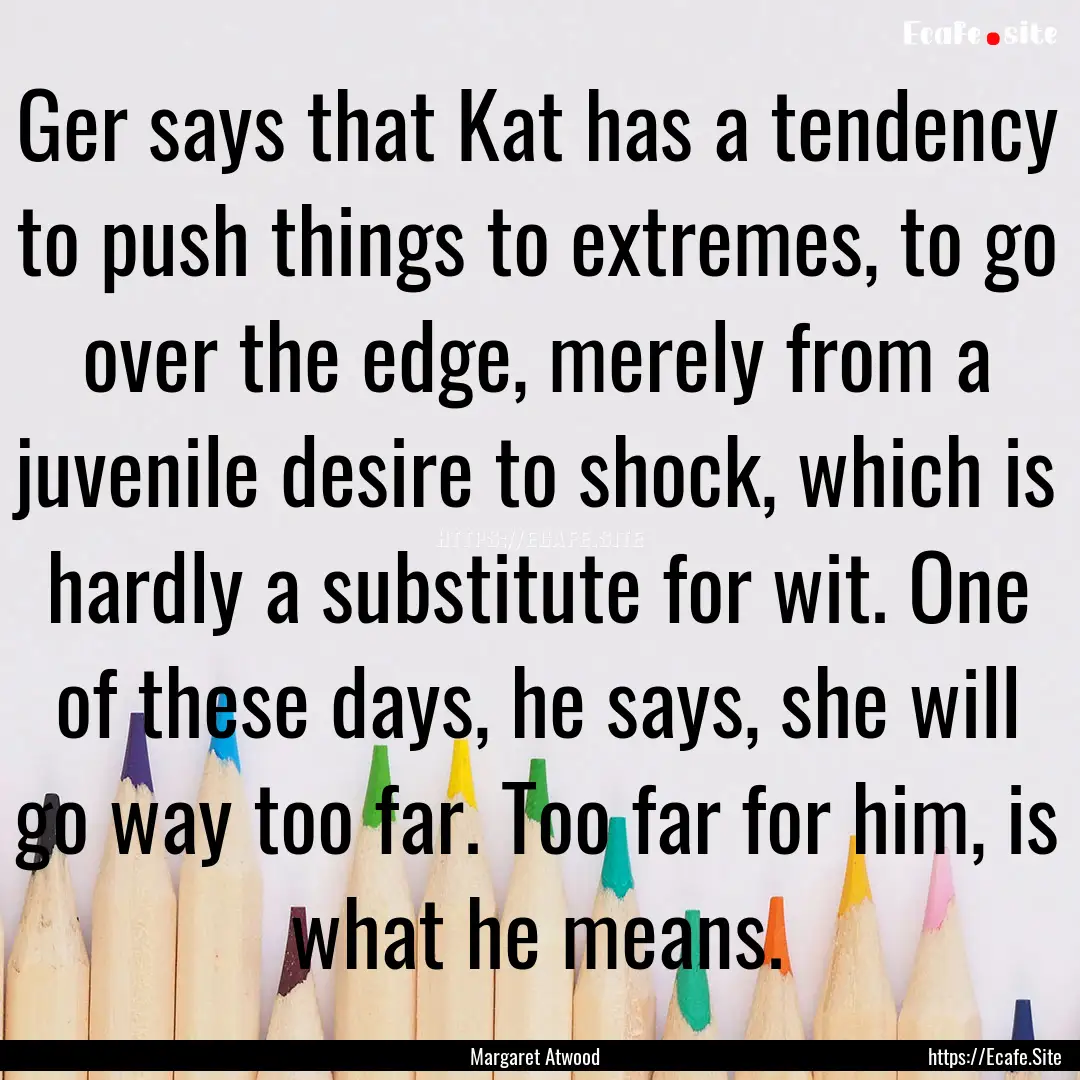 Ger says that Kat has a tendency to push.... : Quote by Margaret Atwood