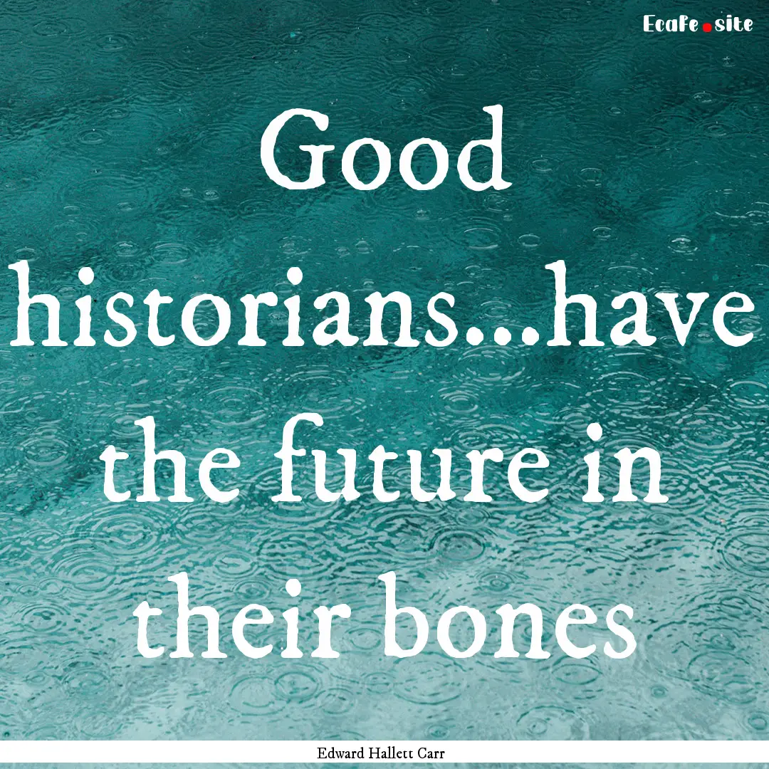 Good historians...have the future in their.... : Quote by Edward Hallett Carr