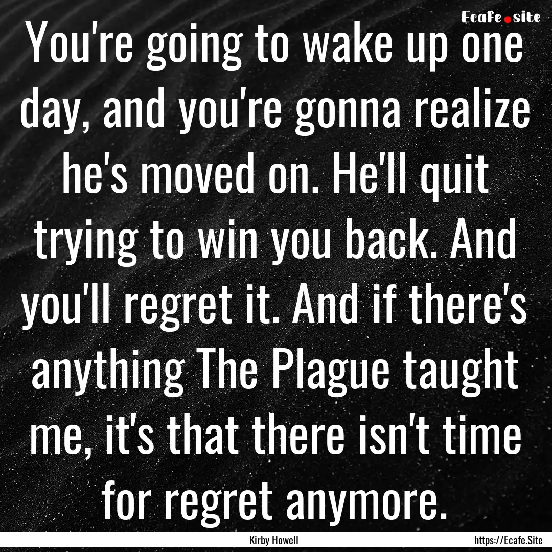 You're going to wake up one day, and you're.... : Quote by Kirby Howell