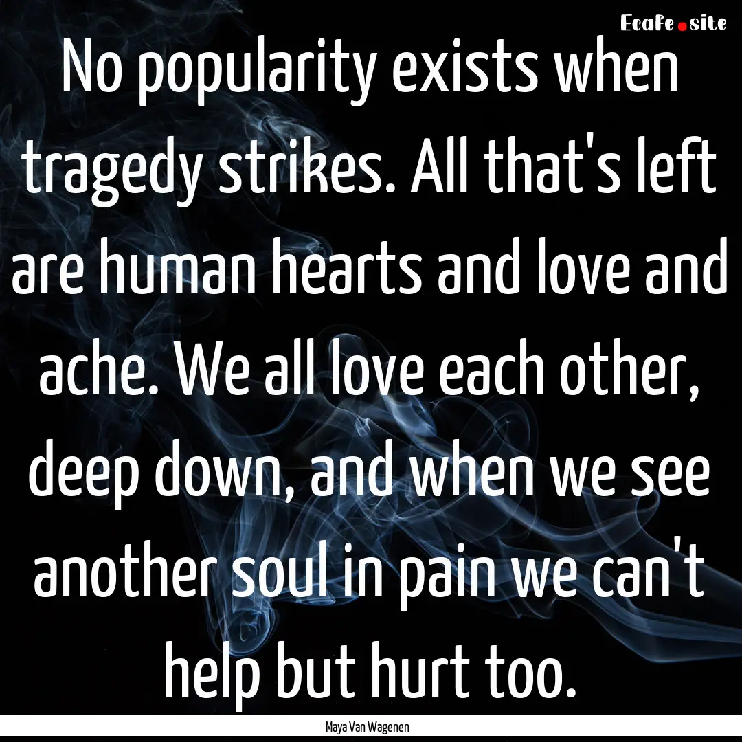 No popularity exists when tragedy strikes..... : Quote by Maya Van Wagenen