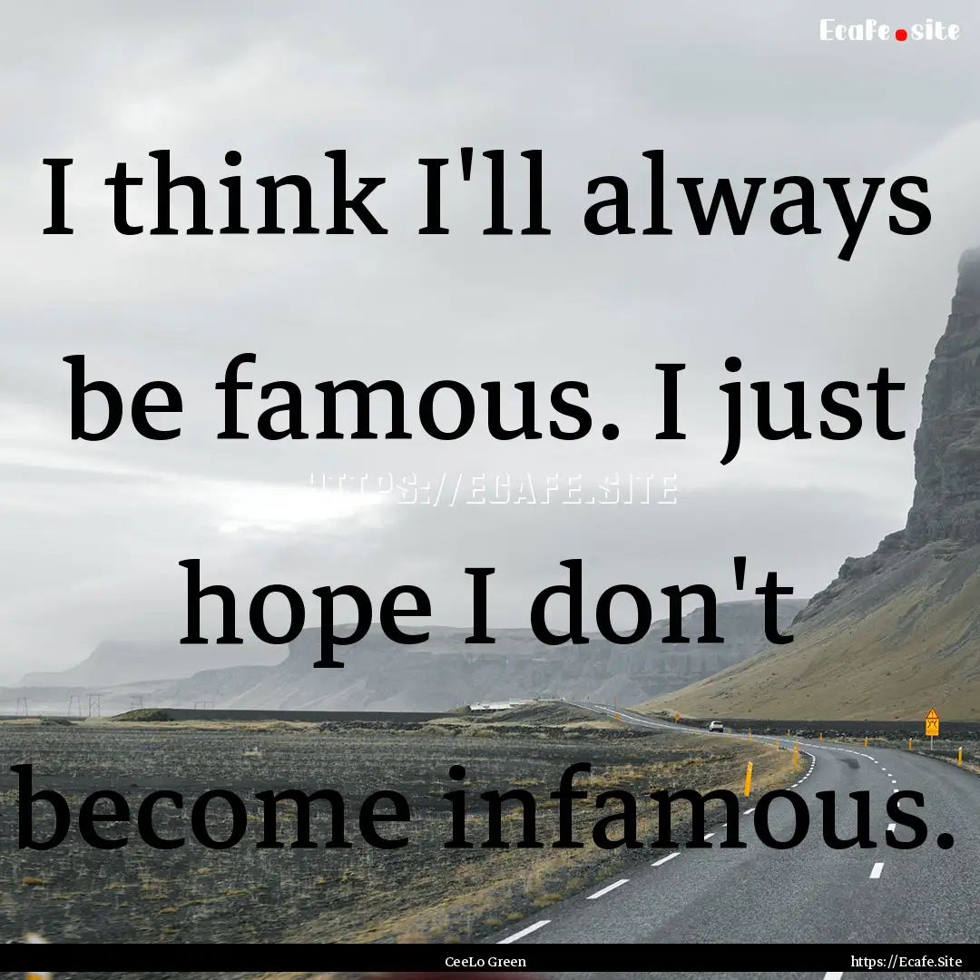 I think I'll always be famous. I just hope.... : Quote by CeeLo Green