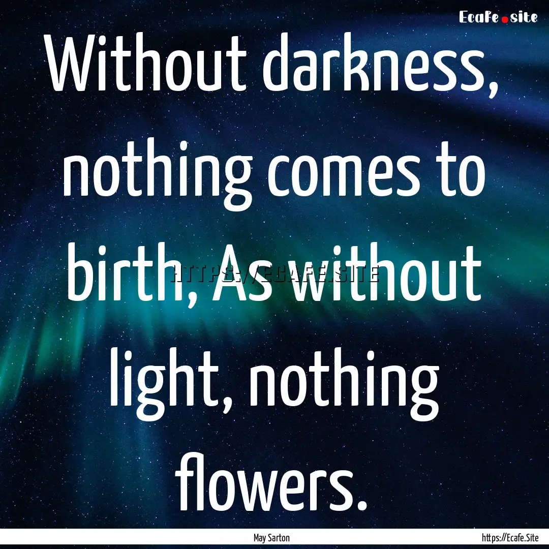 Without darkness, nothing comes to birth,.... : Quote by May Sarton