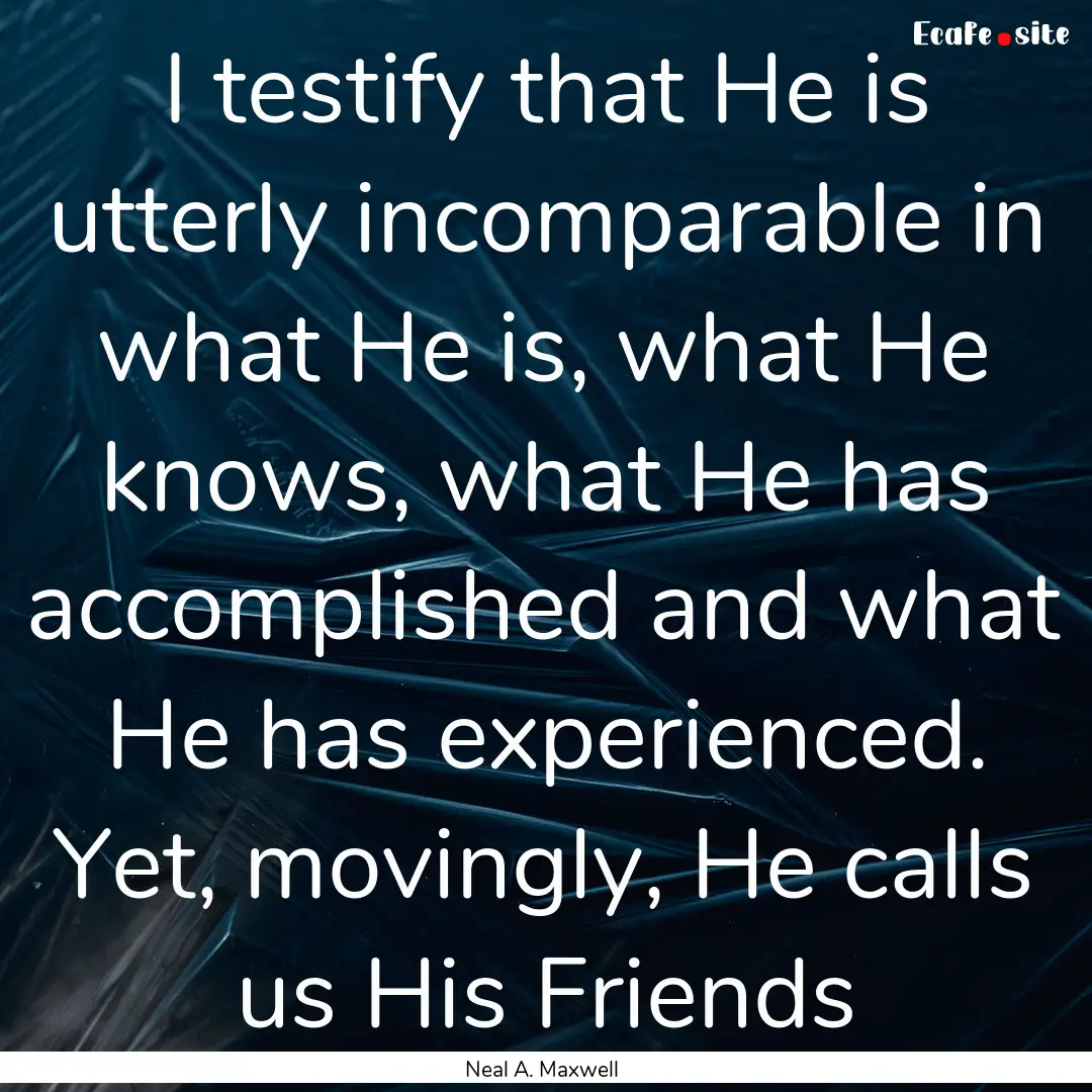 I testify that He is utterly incomparable.... : Quote by Neal A. Maxwell