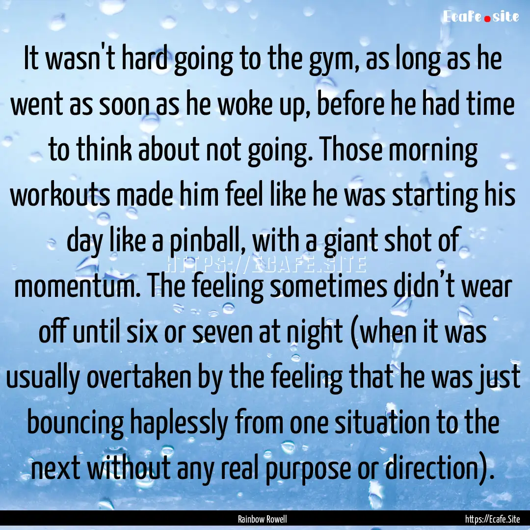 It wasn't hard going to the gym, as long.... : Quote by Rainbow Rowell