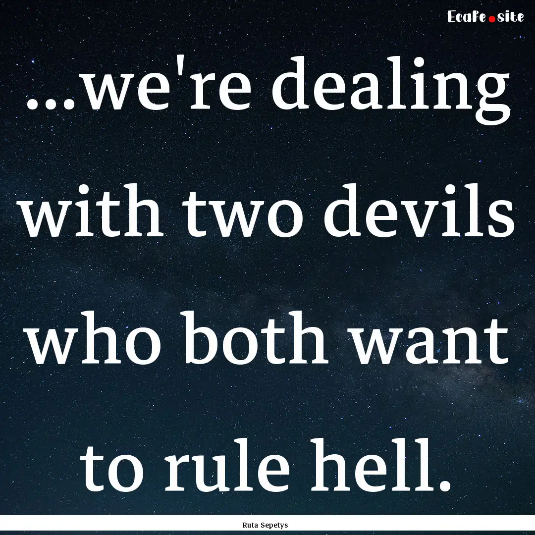 ...we're dealing with two devils who both.... : Quote by Ruta Sepetys