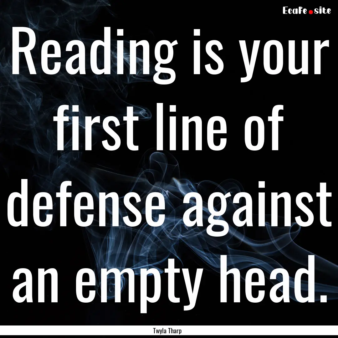 Reading is your first line of defense against.... : Quote by Twyla Tharp