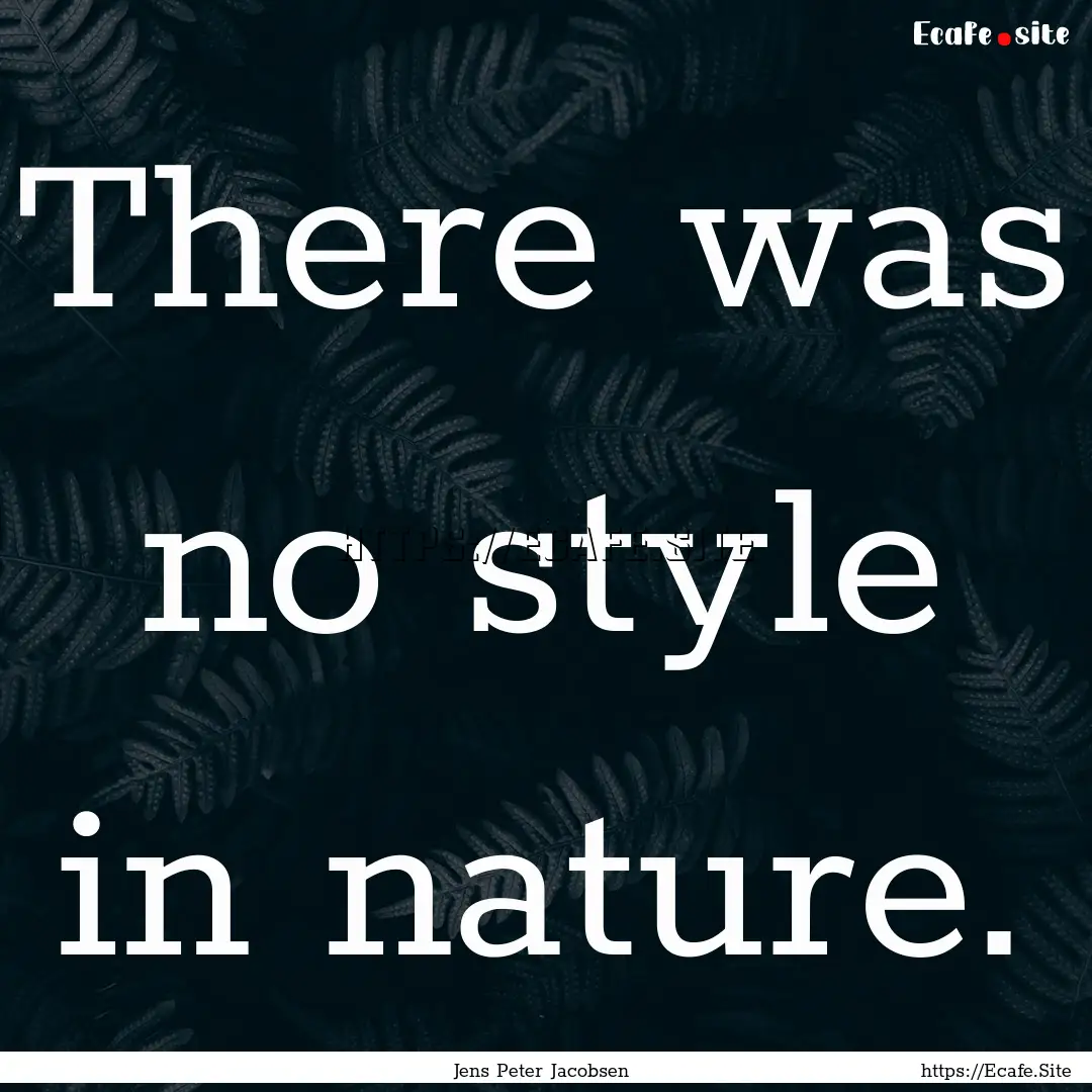 There was no style in nature. : Quote by Jens Peter Jacobsen