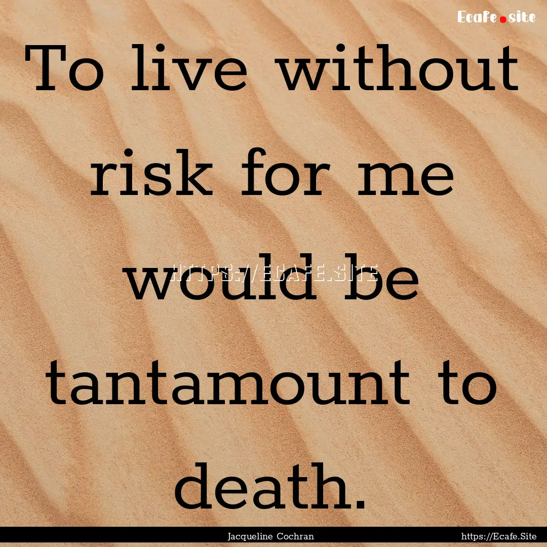 To live without risk for me would be tantamount.... : Quote by Jacqueline Cochran