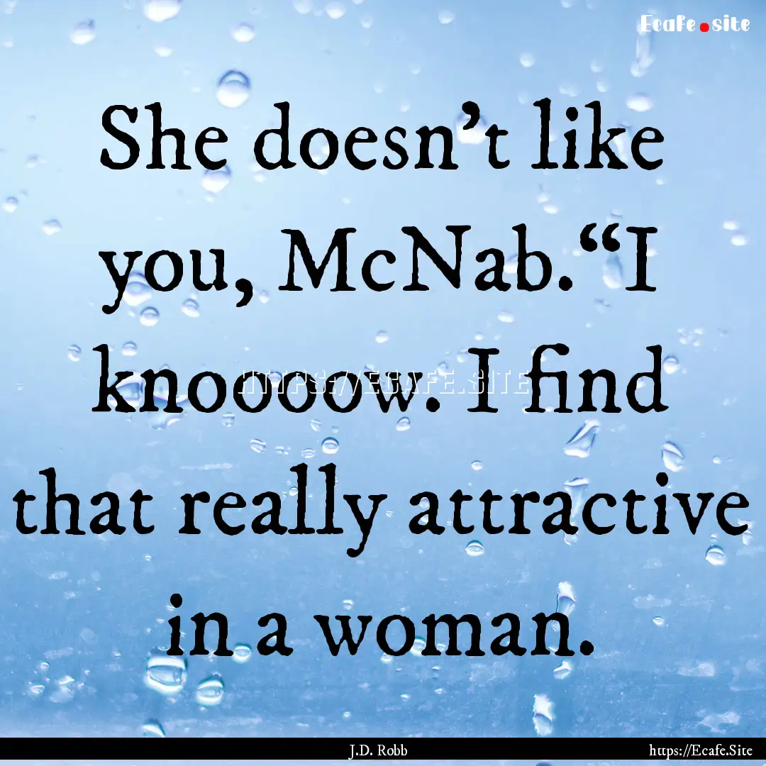 She doesn’t like you, McNab.“I knoooow..... : Quote by J.D. Robb