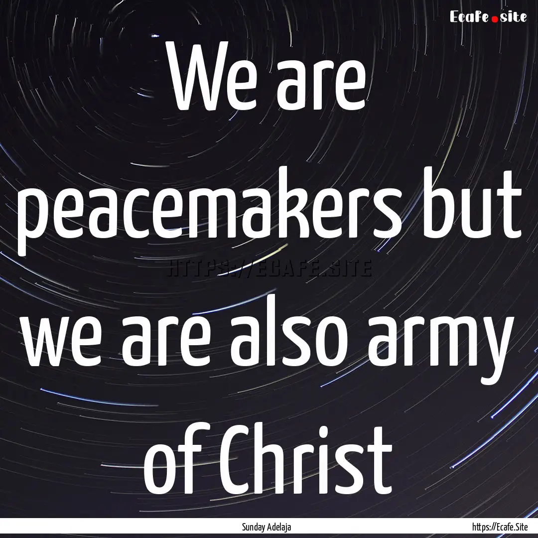 We are peacemakers but we are also army of.... : Quote by Sunday Adelaja