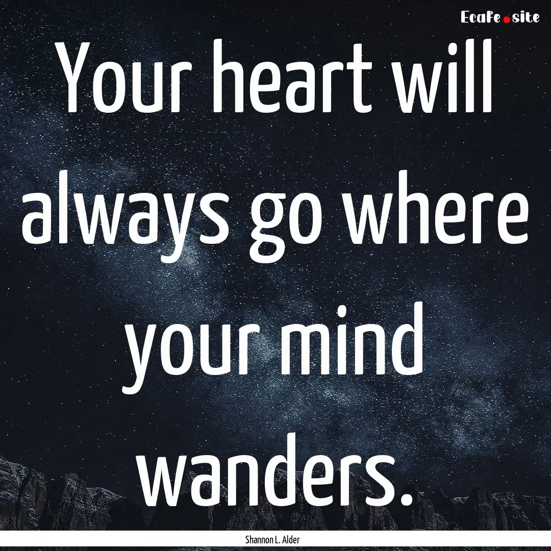 Your heart will always go where your mind.... : Quote by Shannon L. Alder