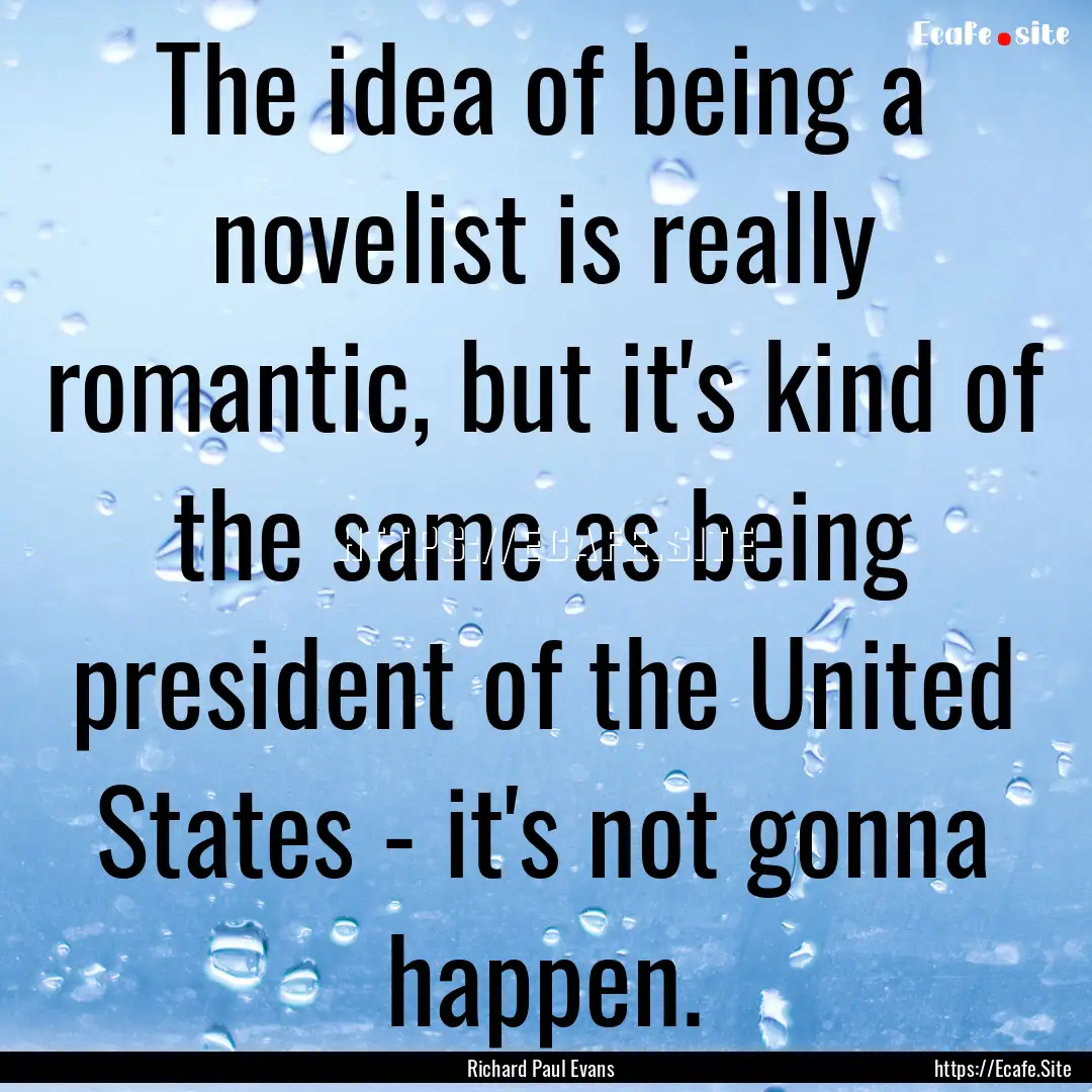 The idea of being a novelist is really romantic,.... : Quote by Richard Paul Evans