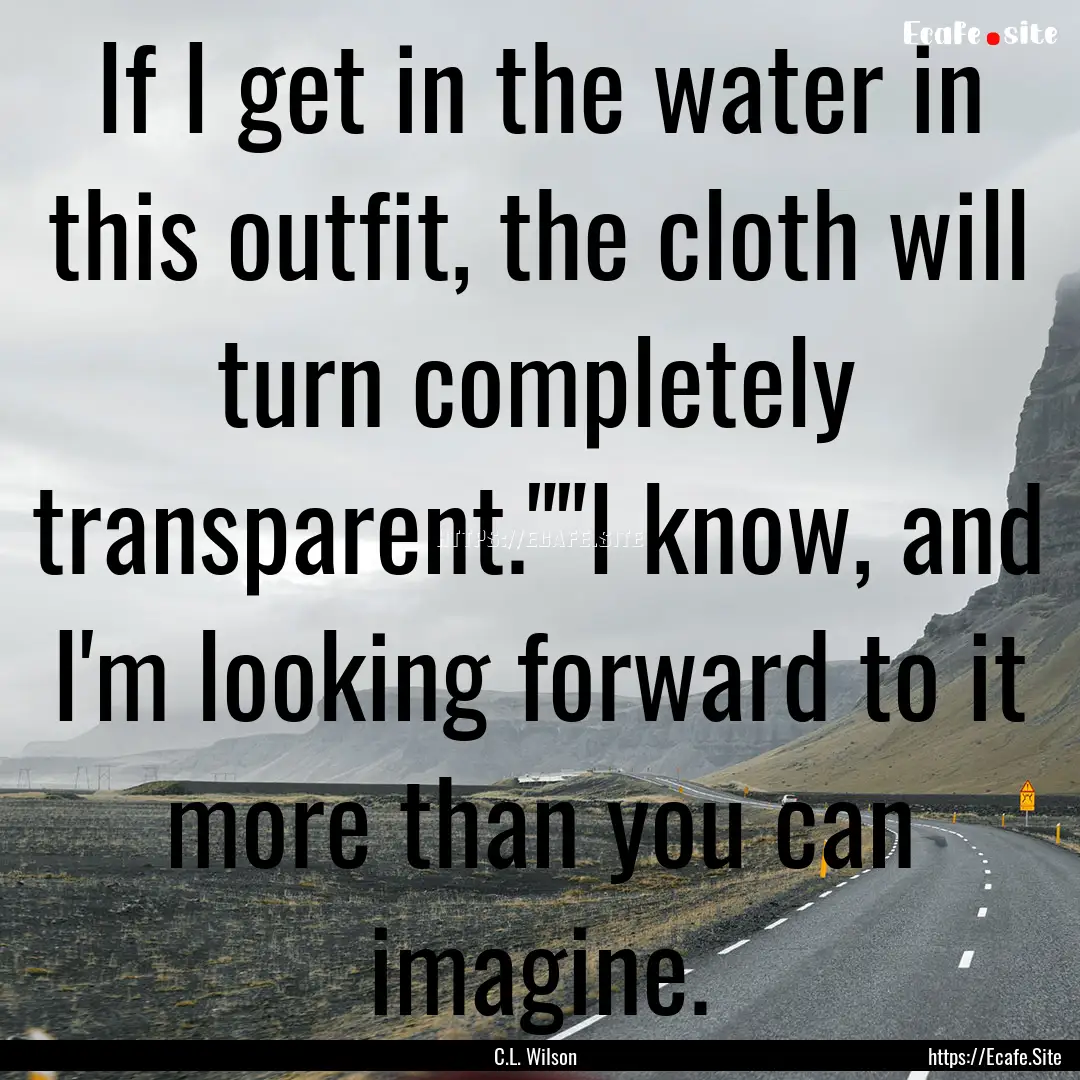 If I get in the water in this outfit, the.... : Quote by C.L. Wilson