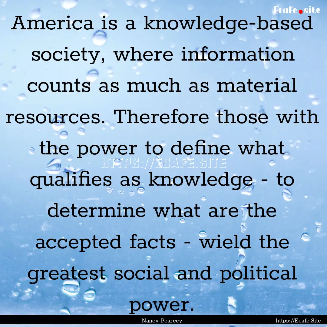 America is a knowledge-based society, where.... : Quote by Nancy Pearcey