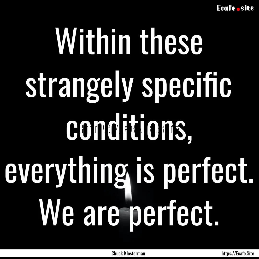 Within these strangely specific conditions,.... : Quote by Chuck Klosterman