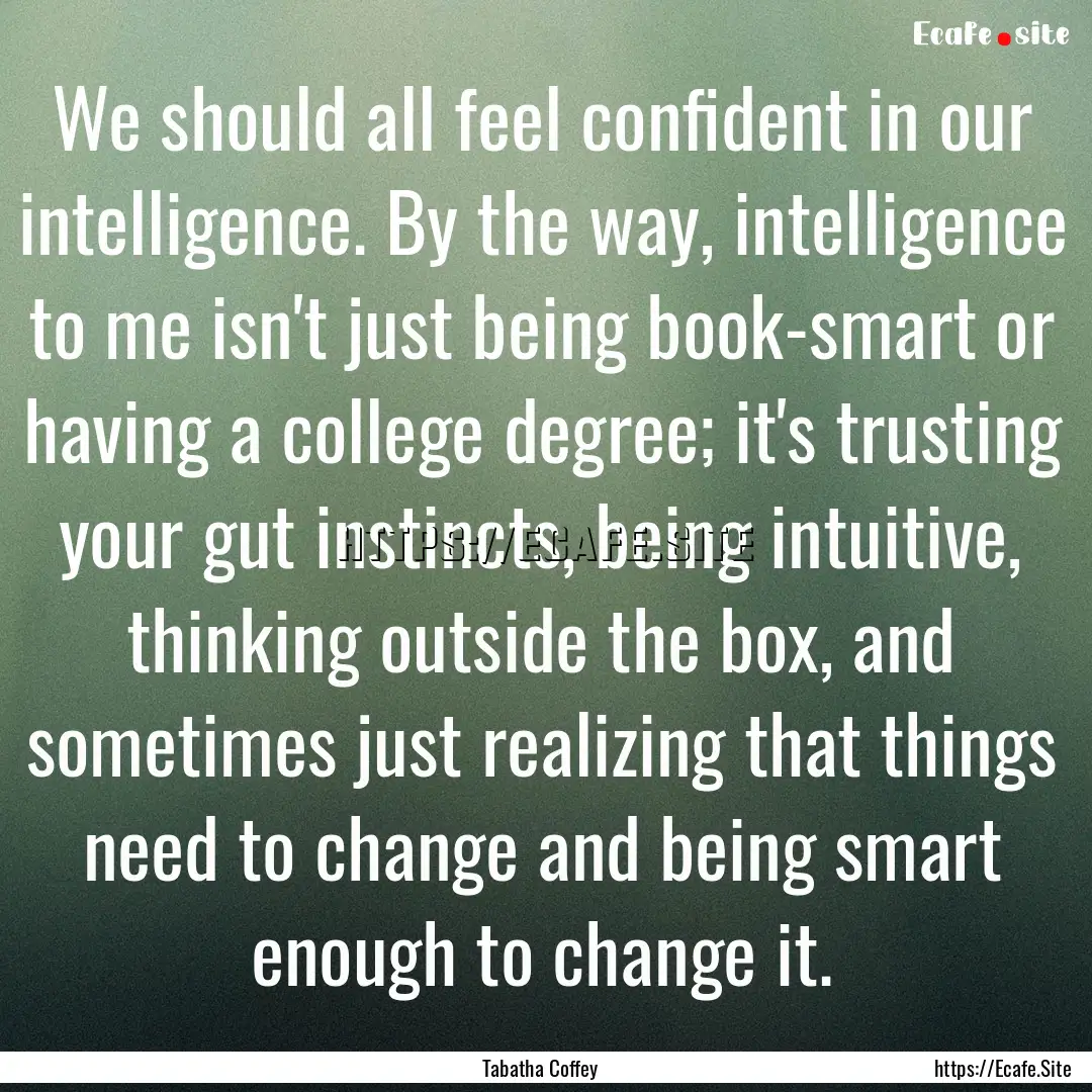 We should all feel confident in our intelligence..... : Quote by Tabatha Coffey