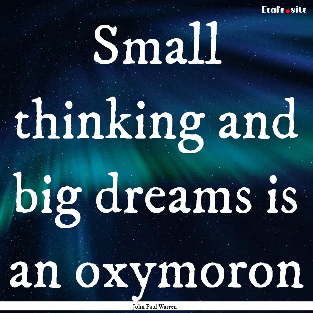 Small thinking and big dreams is an oxymoron.... : Quote by John Paul Warren