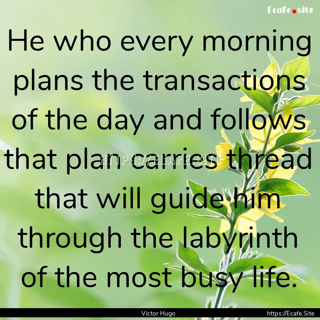 He who every morning plans the transactions.... : Quote by Victor Hugo