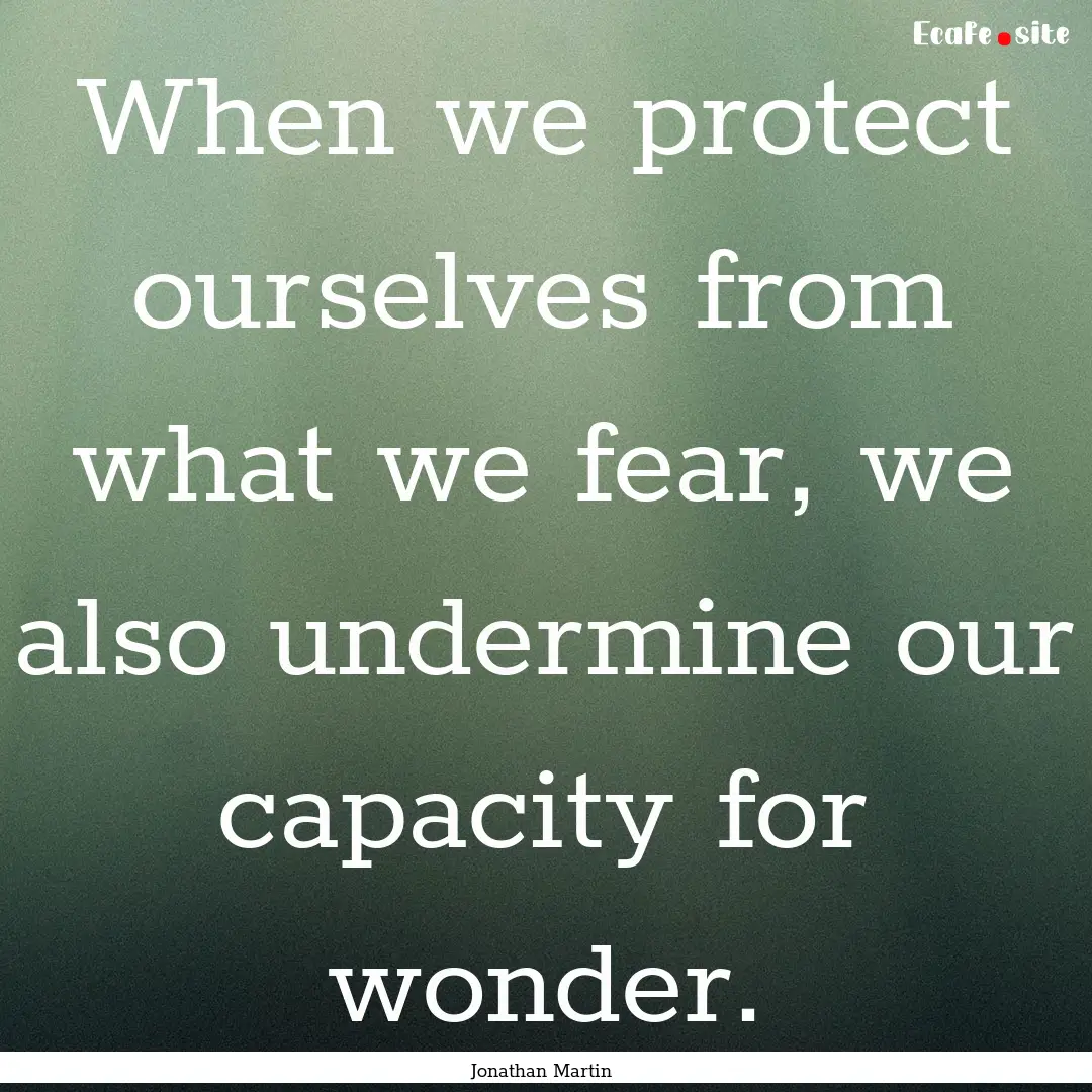 When we protect ourselves from what we fear,.... : Quote by Jonathan Martin