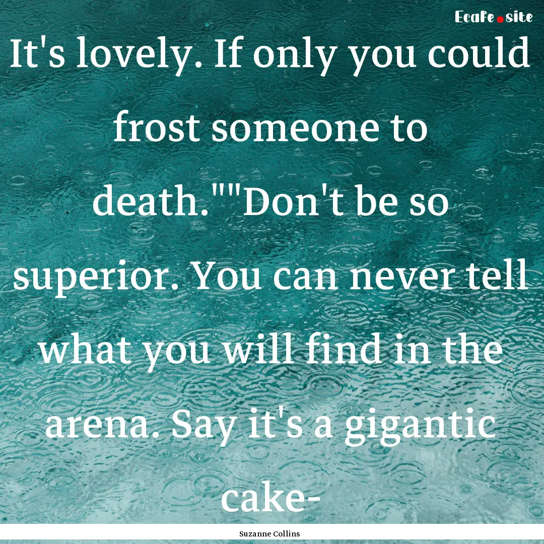 It's lovely. If only you could frost someone.... : Quote by Suzanne Collins