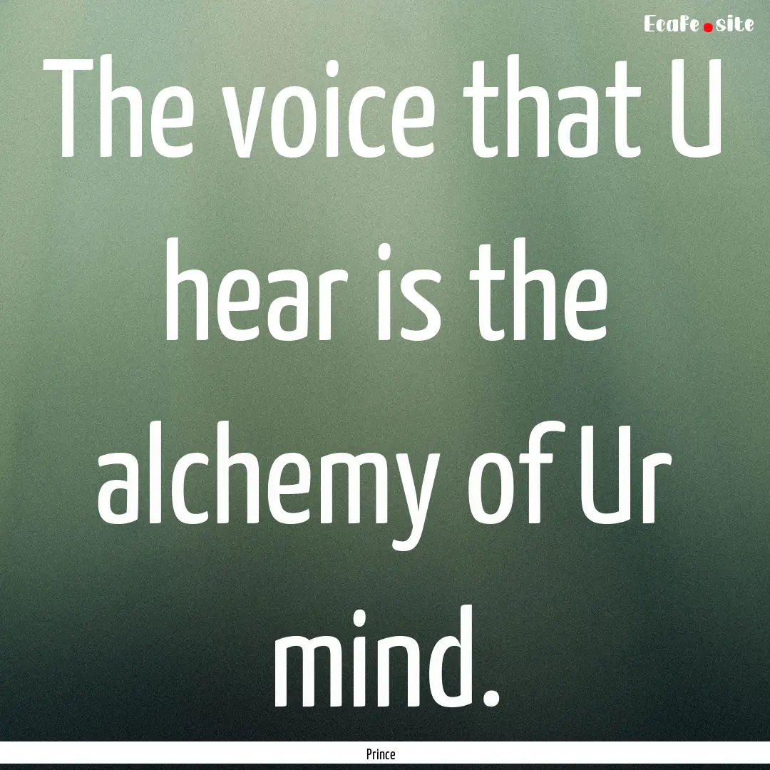 The voice that U hear is the alchemy of Ur.... : Quote by Prince