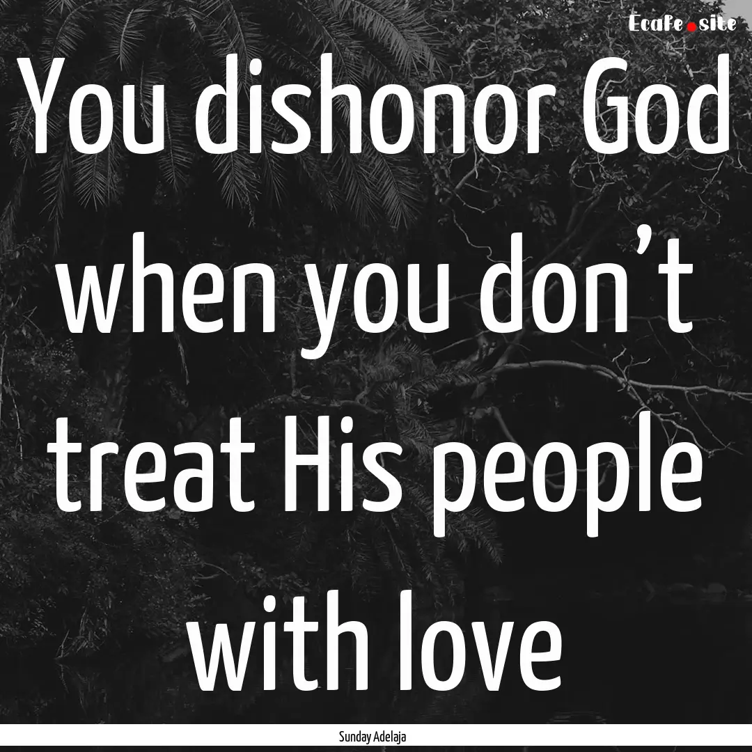 You dishonor God when you don’t treat His.... : Quote by Sunday Adelaja