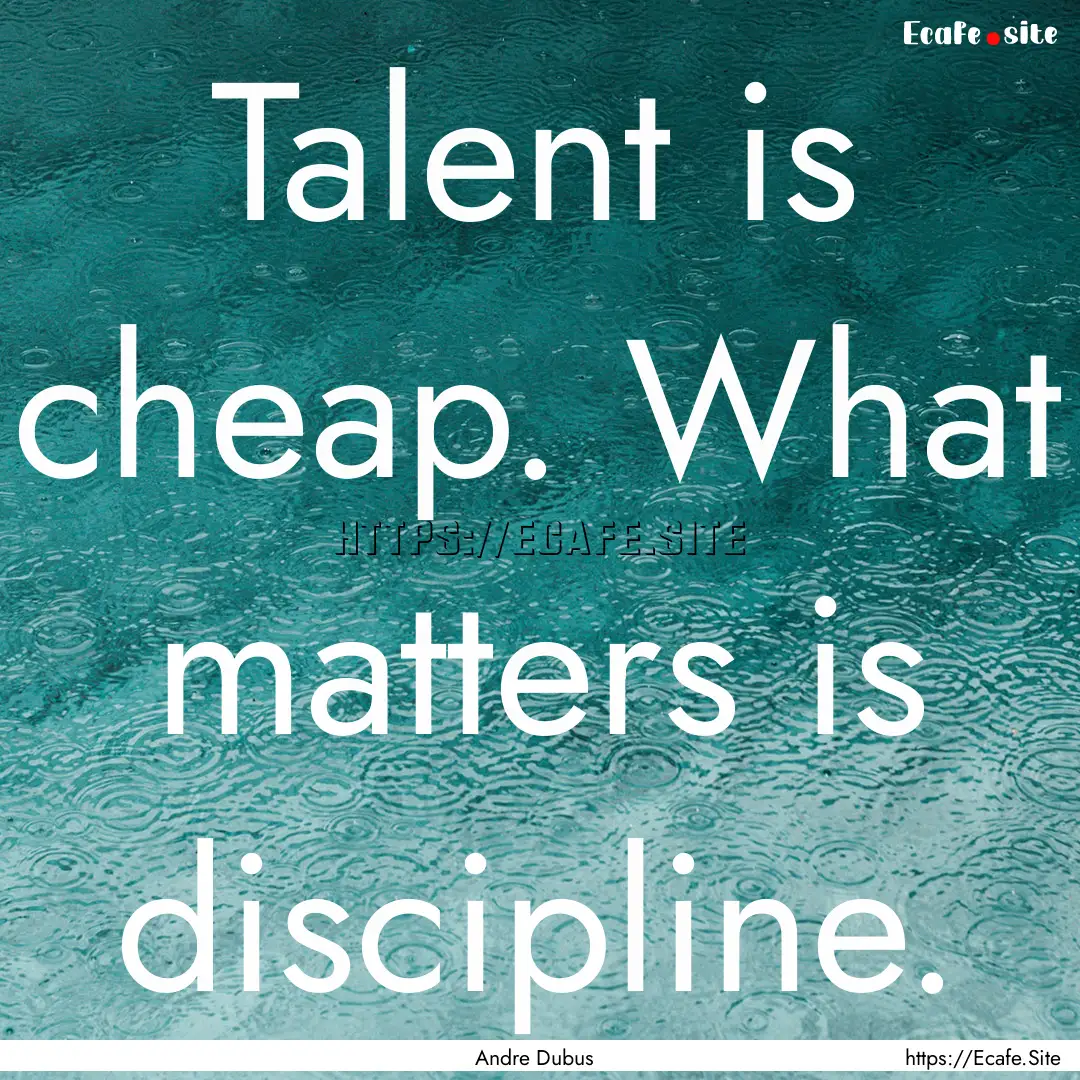 Talent is cheap. What matters is discipline..... : Quote by Andre Dubus