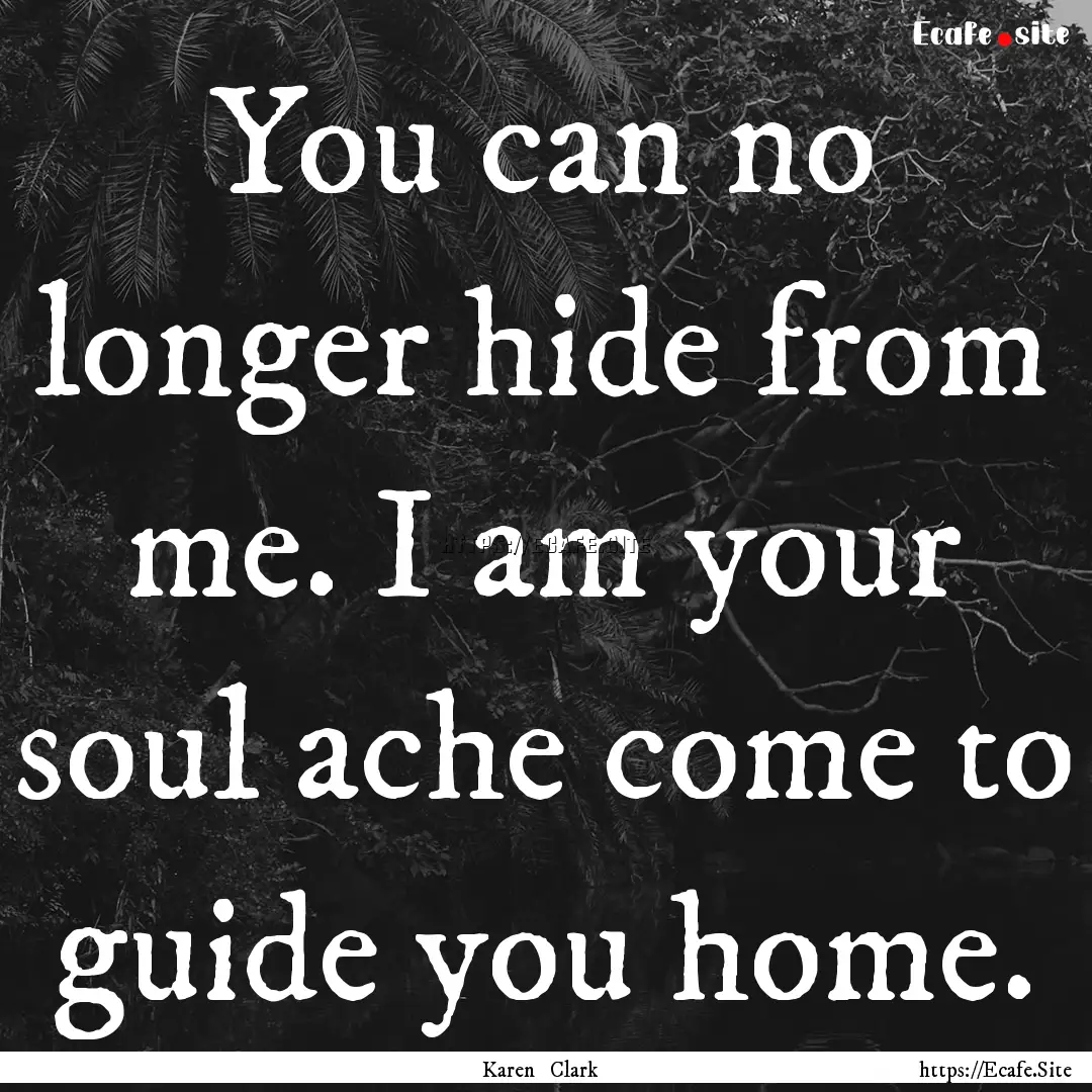 You can no longer hide from me. I am your.... : Quote by Karen Clark