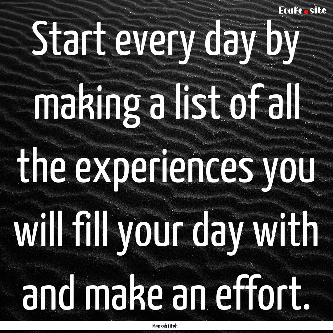 Start every day by making a list of all the.... : Quote by Mensah Oteh