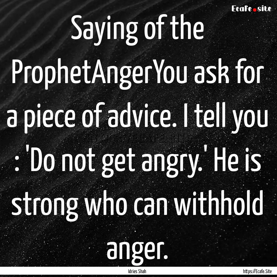 Saying of the ProphetAngerYou ask for a piece.... : Quote by Idries Shah