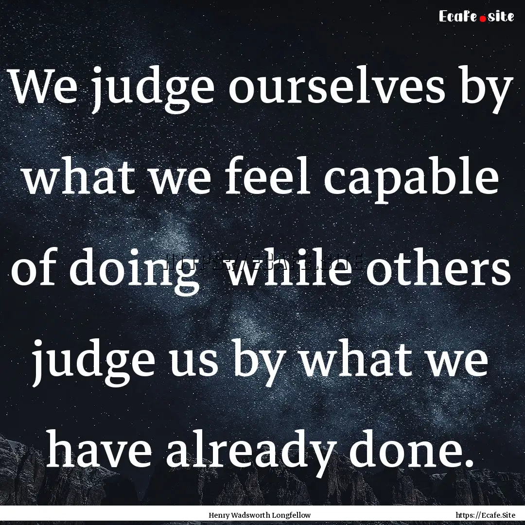 We judge ourselves by what we feel capable.... : Quote by Henry Wadsworth Longfellow