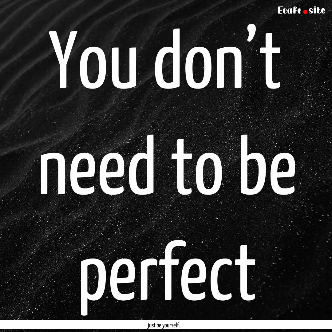 You don’t need to be perfect : Quote by just be yourself.