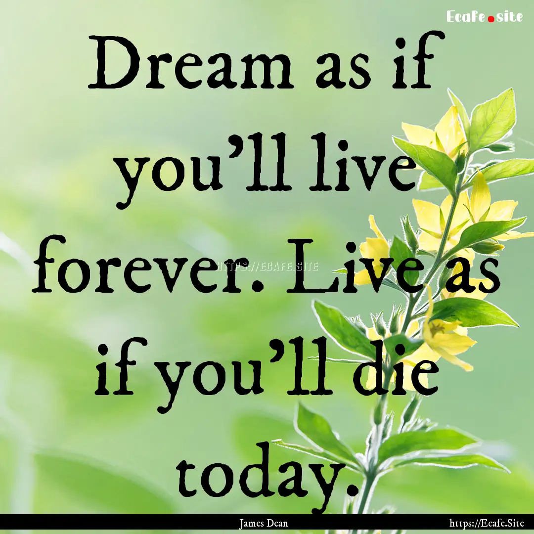 Dream as if you’ll live forever. Live as.... : Quote by James Dean