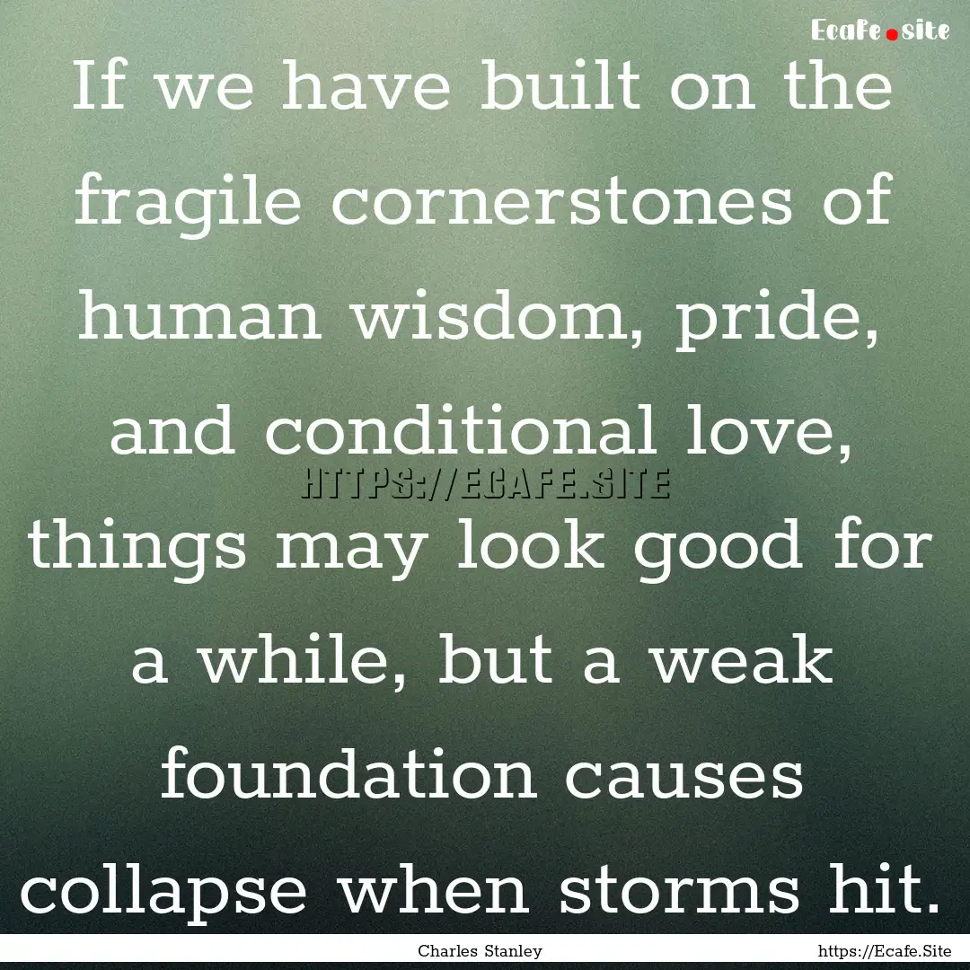 If we have built on the fragile cornerstones.... : Quote by Charles Stanley