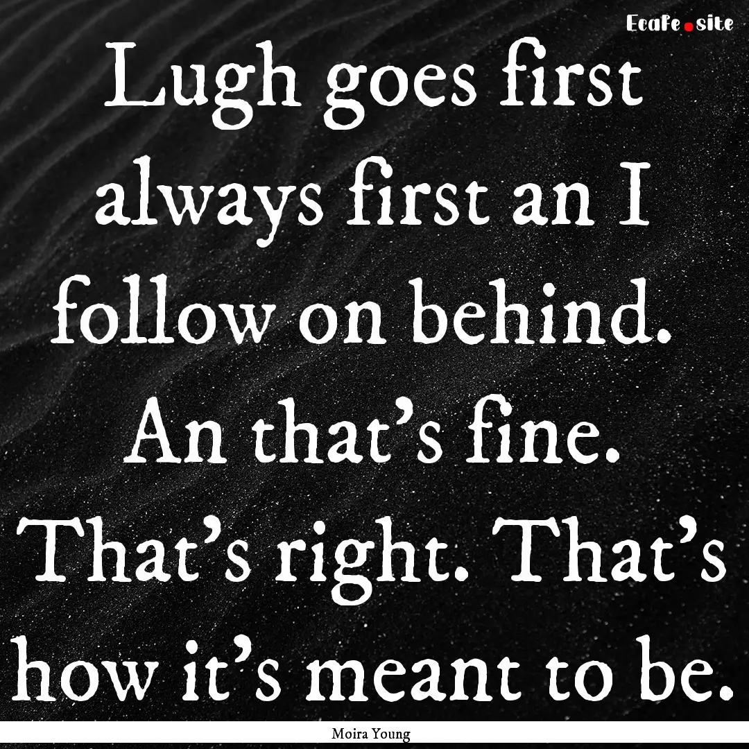 Lugh goes first always first an I follow.... : Quote by Moira Young