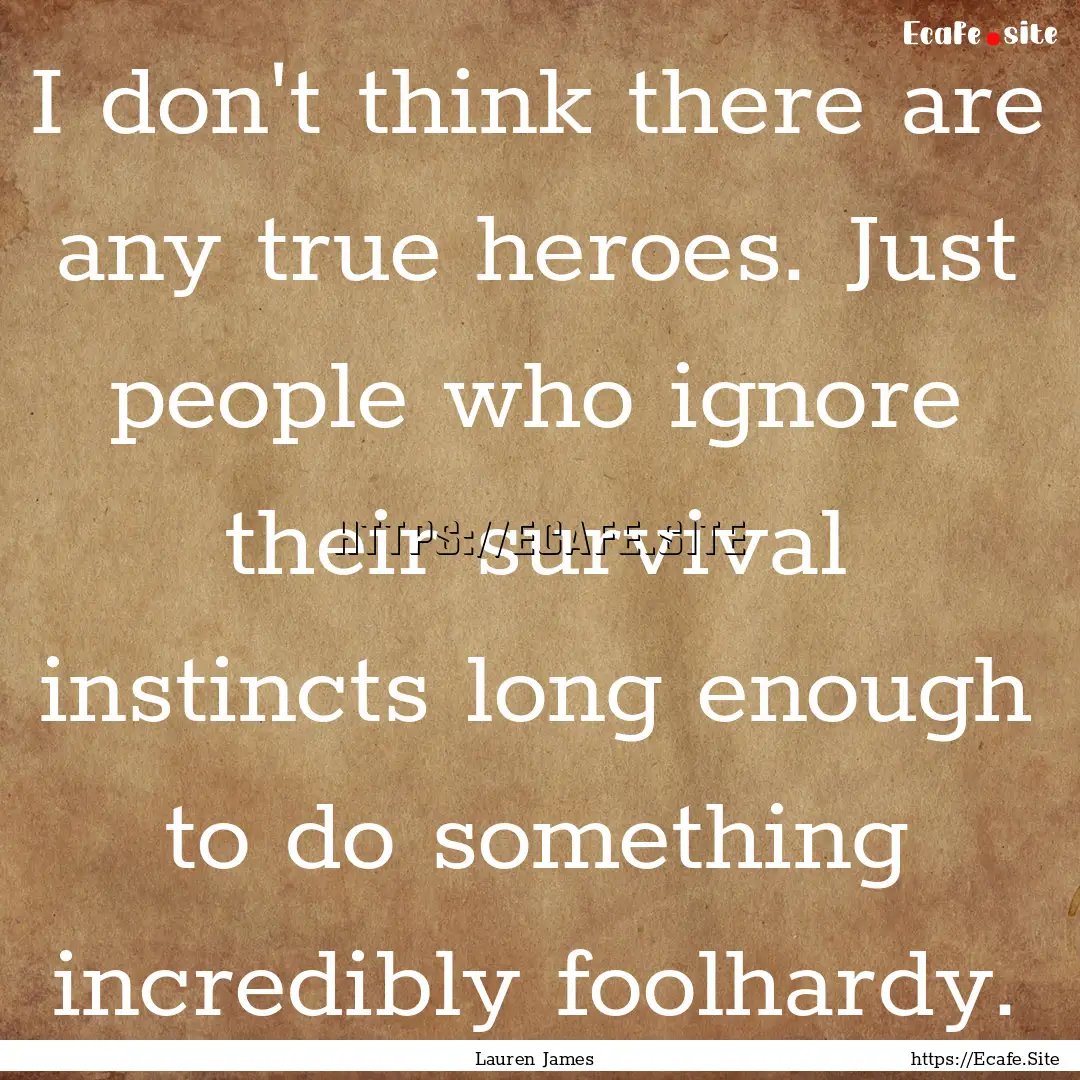 I don't think there are any true heroes..... : Quote by Lauren James