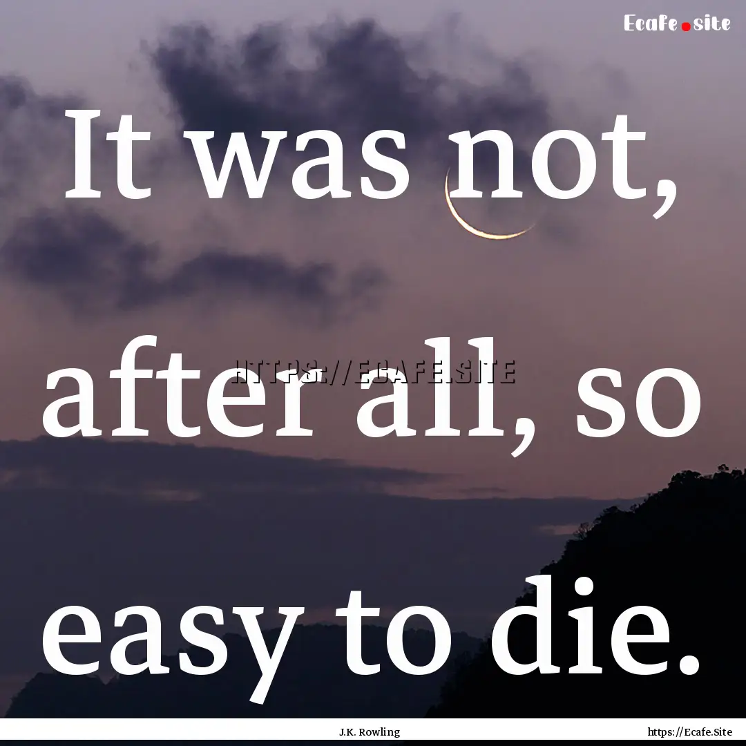 It was not, after all, so easy to die. : Quote by J.K. Rowling