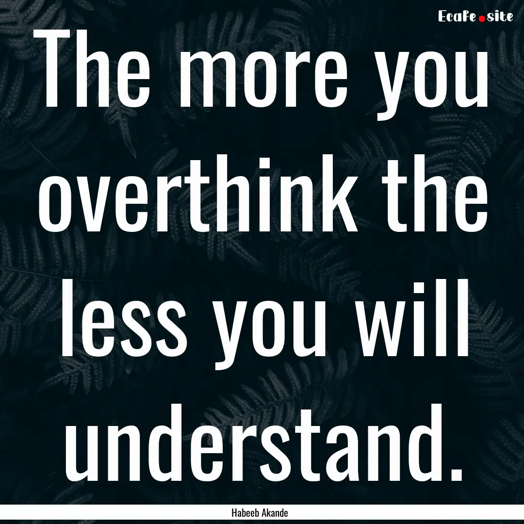 The more you overthink the less you will.... : Quote by Habeeb Akande