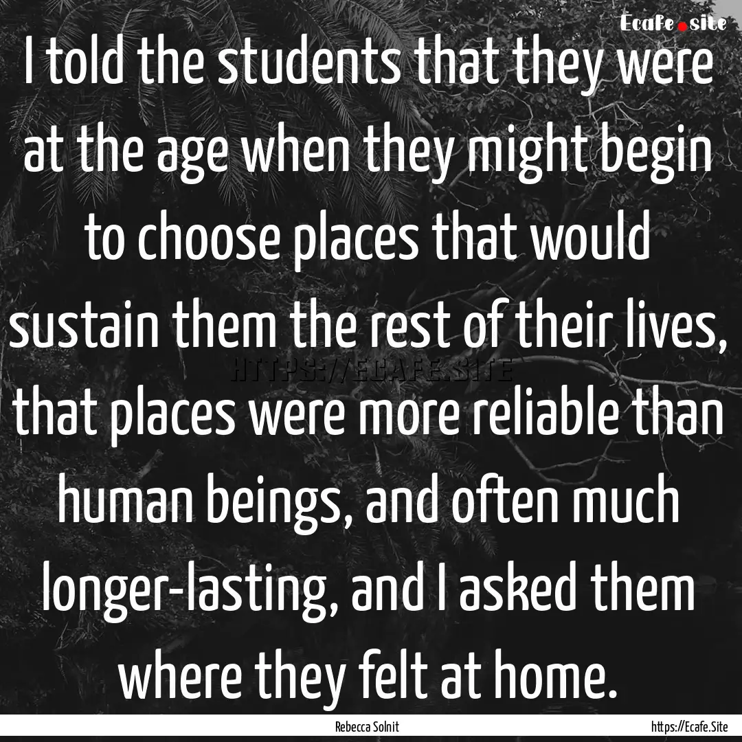 I told the students that they were at the.... : Quote by Rebecca Solnit