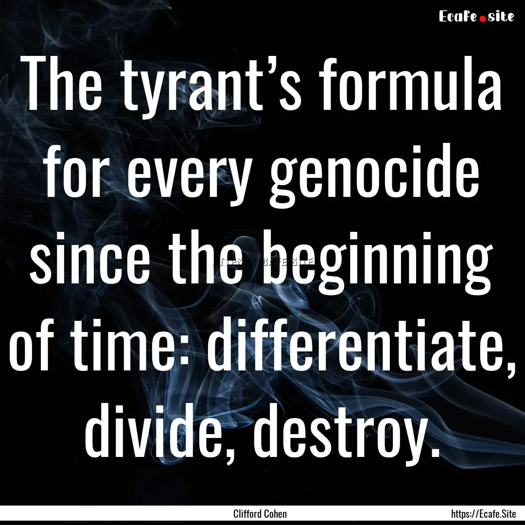 The tyrant’s formula for every genocide.... : Quote by Clifford Cohen