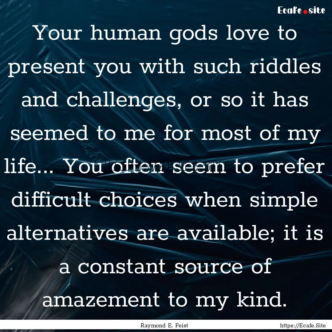 Your human gods love to present you with.... : Quote by Raymond E. Feist