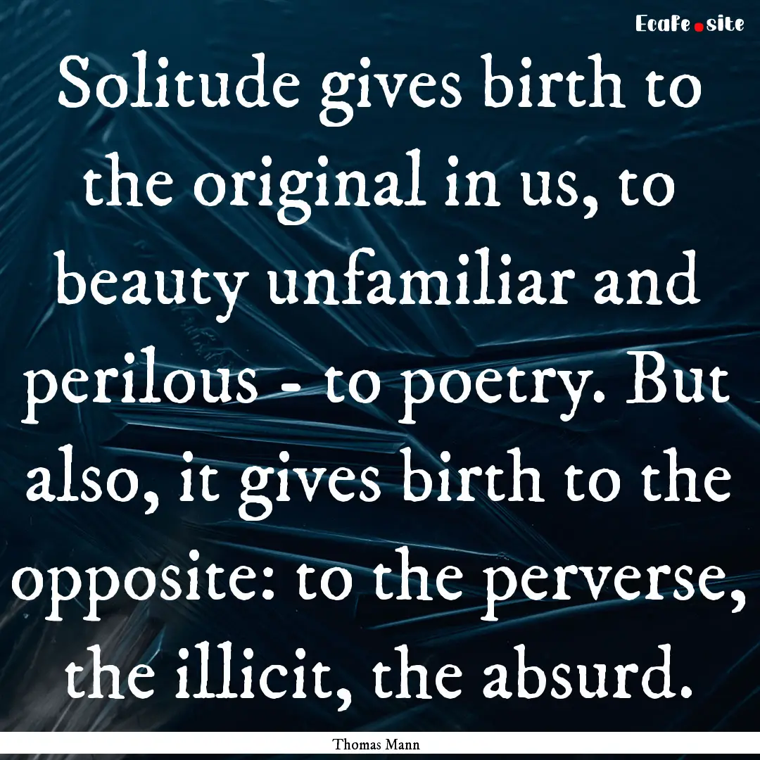 Solitude gives birth to the original in us,.... : Quote by Thomas Mann