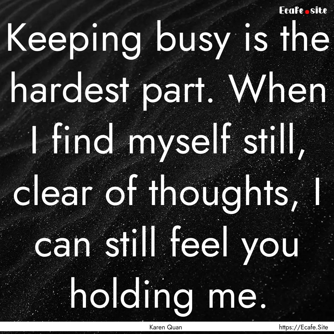 Keeping busy is the hardest part. When I.... : Quote by Karen Quan