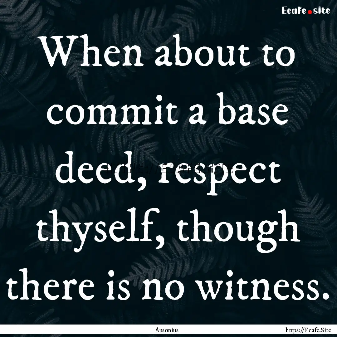 When about to commit a base deed, respect.... : Quote by Ausonius